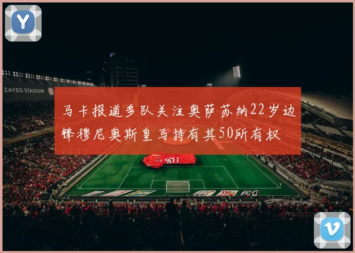 马卡报道多队关注奥萨苏纳22岁边锋穆尼奥斯皇马持有其50所有权