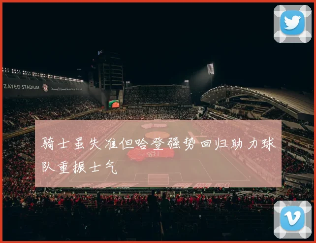 骑士虽失准但哈登强势回归助力球队重振士气